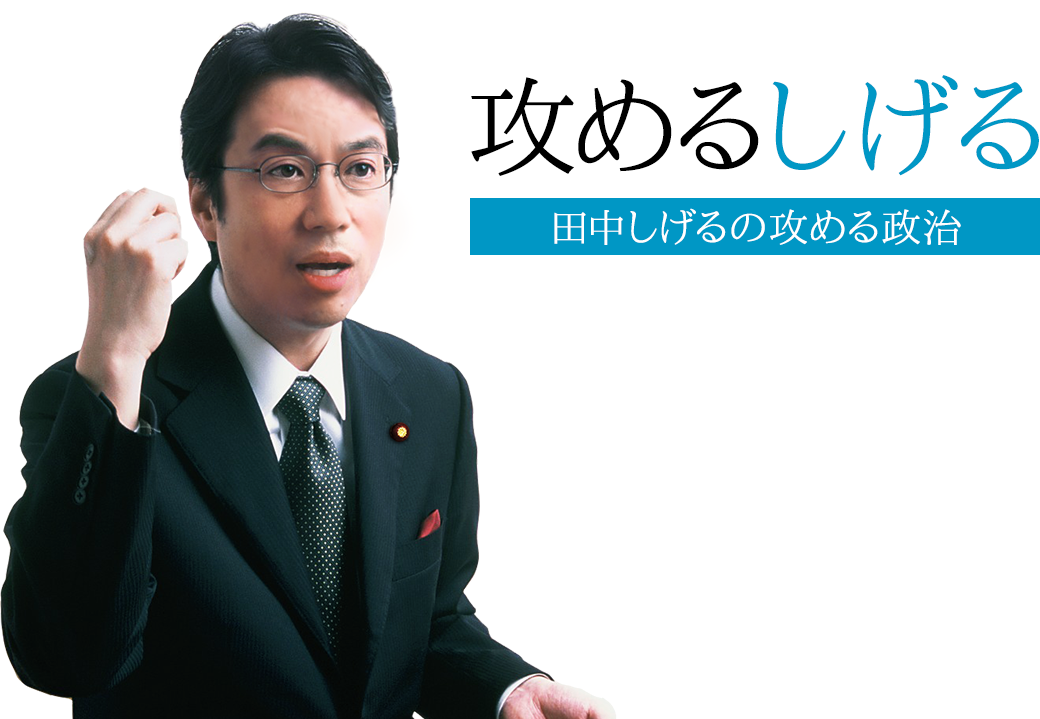 攻める しげる | 田中しげるの攻める政治