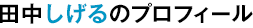 田中しげるのプロフィール