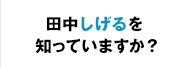 田中しげるを知っていますか？