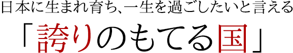 日本に生まれ育ち、一生を過ごしたいと言える「誇りのもてる国」