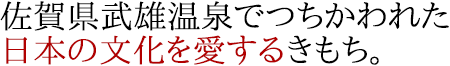 佐賀県武雄温泉でつちかわれた日本の文化を愛するきもち。